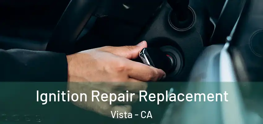 Ignition Repair Replacement Vista - CA